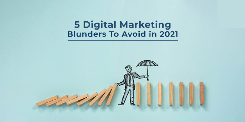 5 Digital Marketing Blunders to Avoid in 2021